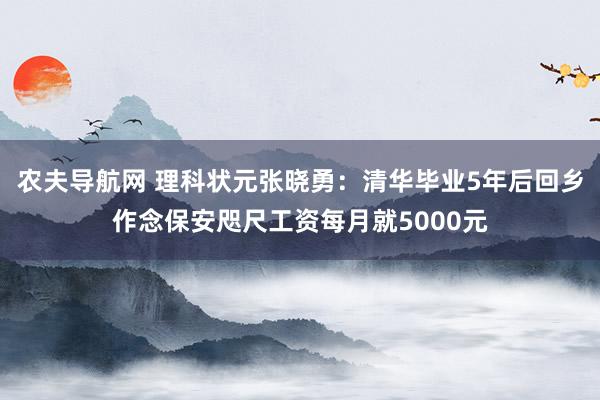 农夫导航网 理科状元张晓勇：清华毕业5年后回乡作念保安咫尺工资每月就5000元