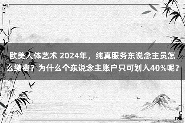 欧美人体艺术 2024年，纯真服务东说念主员怎么缴费？为什么个东说念主账户只可划入40%呢？