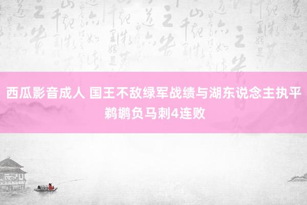 西瓜影音成人 国王不敌绿军战绩与湖东说念主执平 鹈鹕负马刺4连败