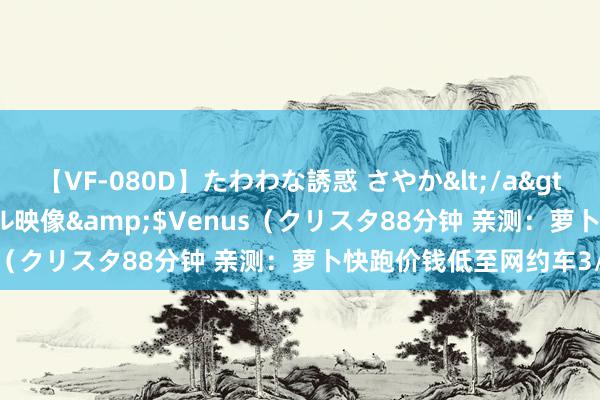 【VF-080D】たわわな誘惑 さやか</a>2005-08-27クリスタル映像&$Venus（クリスタ88分钟 亲测：萝卜快跑价钱低至网约车3/4