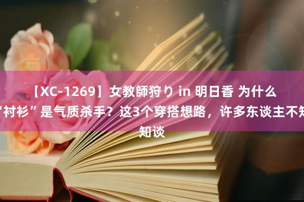 【XC-1269】女教師狩り in 明日香 为什么说“衬衫”是气质杀手？这3个穿搭想路，许多东谈主不知谈