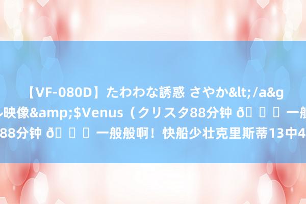 【VF-080D】たわわな誘惑 さやか</a>2005-08-27クリスタル映像&$Venus（クリスタ88分钟 🙃一般般啊！快船少壮克里斯蒂13中4拿到13分4篮板