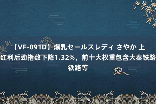 【VF-091D】爆乳セールスレディ さやか 上证红利后劲指数下降1.32%，前十大权重包含大秦铁路等