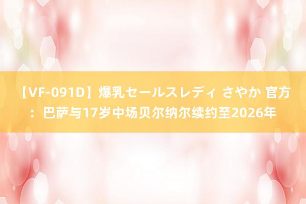 【VF-091D】爆乳セールスレディ さやか 官方：巴萨与17岁中场贝尔纳尔续约至2026年