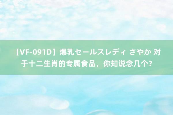 【VF-091D】爆乳セールスレディ さやか 对于十二生肖的专属食品，你知说念几个？