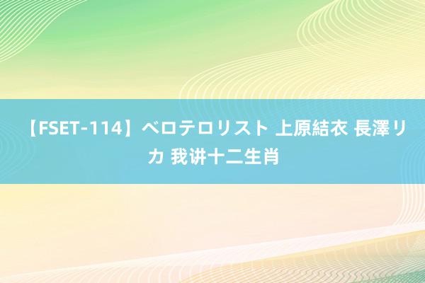 【FSET-114】ベロテロリスト 上原結衣 長澤リカ 我讲十二生肖