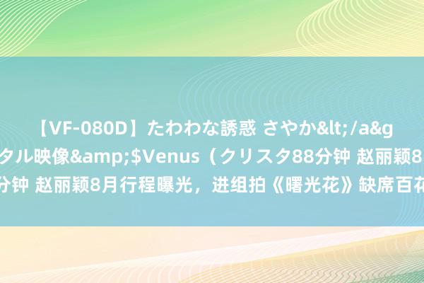 【VF-080D】たわわな誘惑 さやか</a>2005-08-27クリスタル映像&$Venus（クリスタ88分钟 赵丽颖8月行程曝光，进组拍《曙光花》缺席百花受奖礼，拿奖没趣