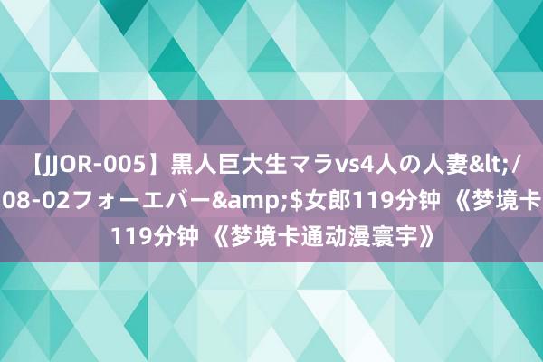 【JJOR-005】黒人巨大生マラvs4人の人妻</a>2008-08-02フォーエバー&$女郎119分钟 《梦境卡通动漫寰宇》