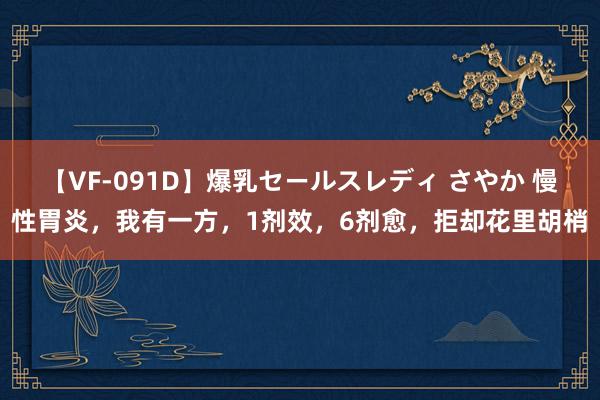 【VF-091D】爆乳セールスレディ さやか 慢性胃炎，我有一方，1剂效，6剂愈，拒却花里胡梢