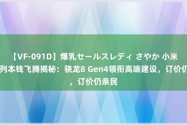 【VF-091D】爆乳セールスレディ さやか 小米15系列本钱飞腾揭秘：骁龙8 Gen4领衔高端建设，订价仍亲民