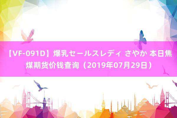 【VF-091D】爆乳セールスレディ さやか 本日焦煤期货价钱查询（2019年07月29日）