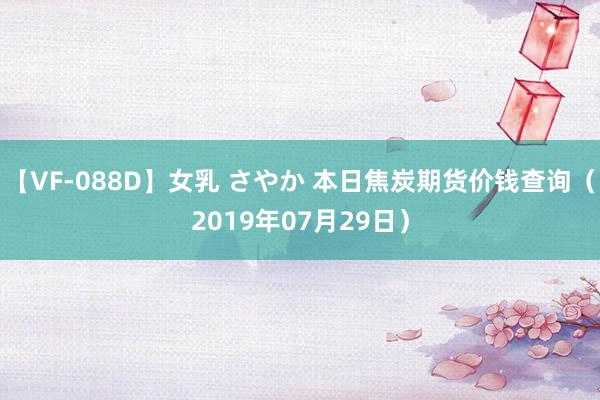 【VF-088D】女乳 さやか 本日焦炭期货价钱查询（2019年07月29日）