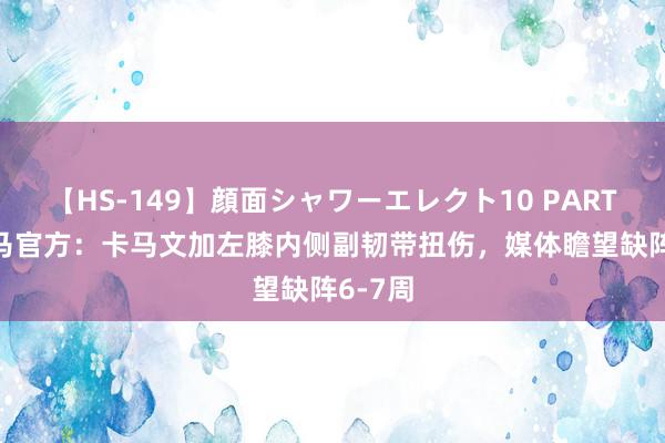 【HS-149】顔面シャワーエレクト10 PART28 皇马官方：卡马文加左膝内侧副韧带扭伤，媒体瞻望缺阵6-7周