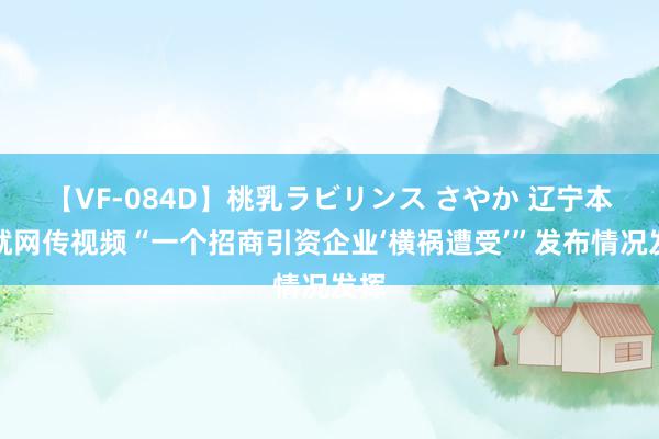 【VF-084D】桃乳ラビリンス さやか 辽宁本溪就网传视频“一个招商引资企业‘横祸遭受’”发布情况发挥