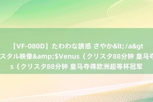 【VF-080D】たわわな誘惑 さやか</a>2005-08-27クリスタル映像&$Venus（クリスタ88分钟 皇马夺得欧洲超等杯冠军