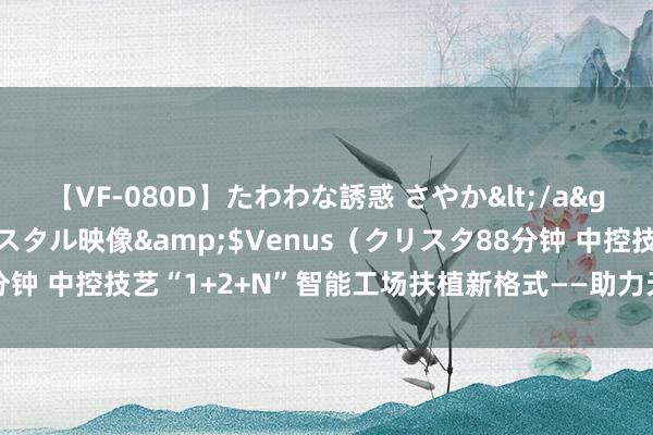 【VF-080D】たわわな誘惑 さやか</a>2005-08-27クリスタル映像&$Venus（クリスタ88分钟 中控技艺“1+2+N”智能工场扶植新格式——助力天津石化数智化转型