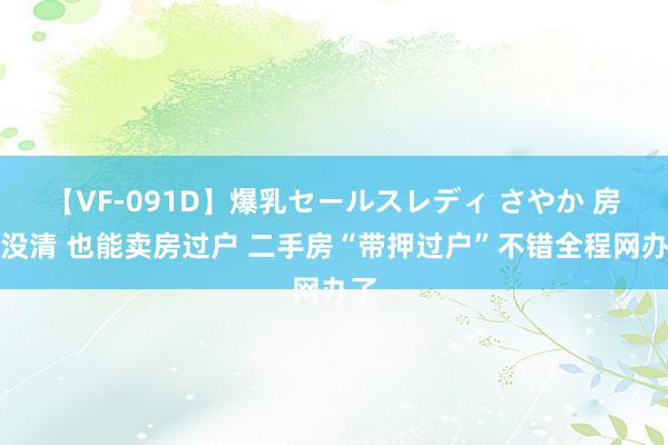 【VF-091D】爆乳セールスレディ さやか 房贷没清 也能卖房过户 二手房“带押过户”不错全程网办了