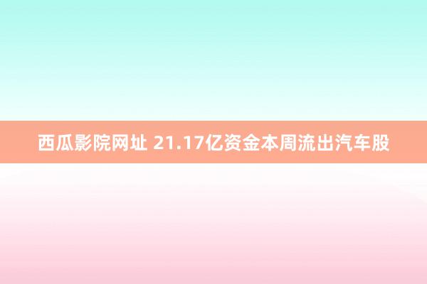 西瓜影院网址 21.17亿资金本周流出汽车股