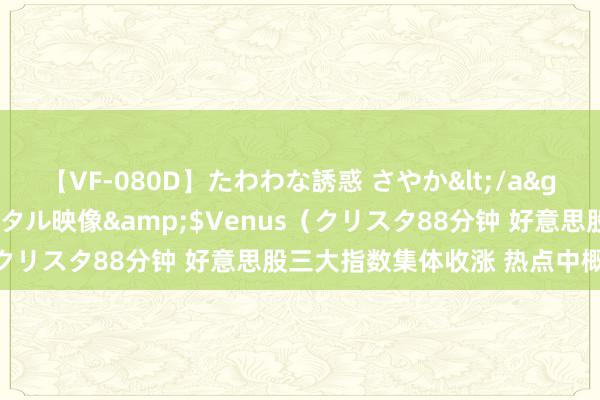 【VF-080D】たわわな誘惑 さやか</a>2005-08-27クリスタル映像&$Venus（クリスタ88分钟 好意思股三大指数集体收涨 热点中概股普涨
