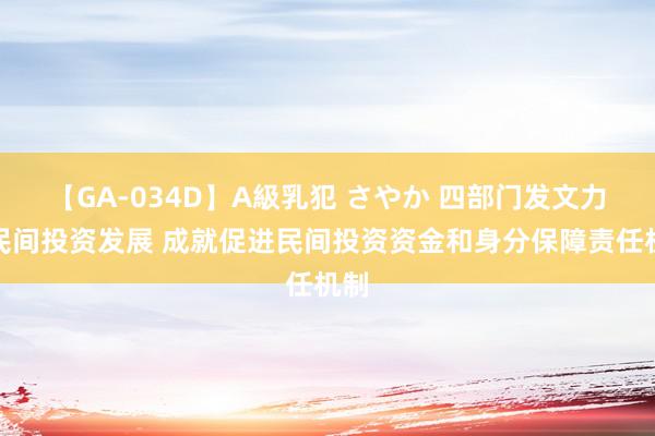 【GA-034D】A級乳犯 さやか 四部门发文力促民间投资发展 成就促进民间投资资金和身分保障责任机制