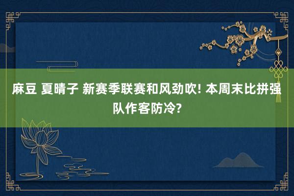 麻豆 夏晴子 新赛季联赛和风劲吹! 本周末比拼强队作客防冷?