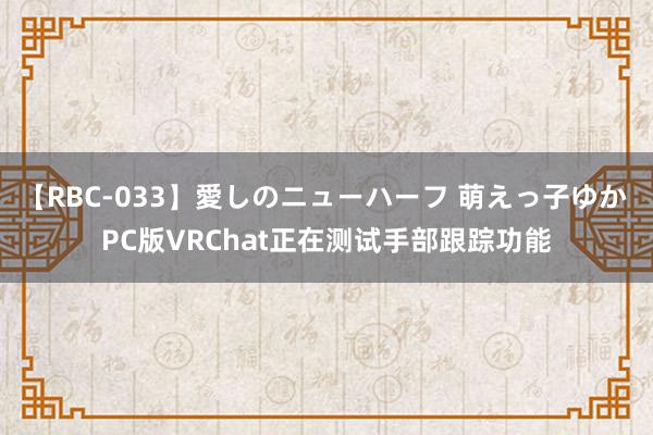 【RBC-033】愛しのニューハーフ 萌えっ子ゆか PC版VRChat正在测试手部跟踪功能