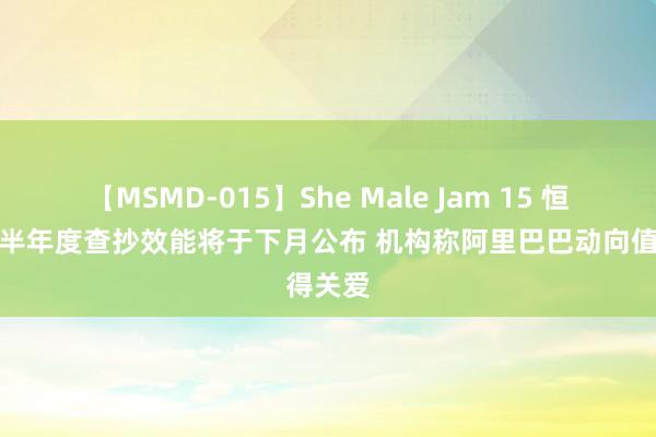 【MSMD-015】She Male Jam 15 恒生指数半年度查抄效能将于下月公布 机构称阿里巴巴动向值得关爱