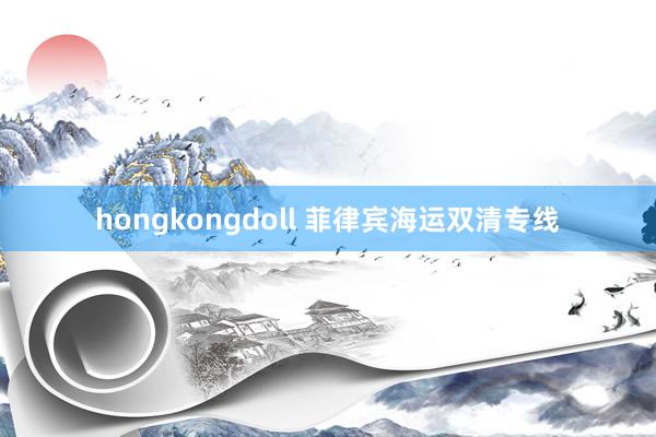 hongkongdoll 菲律宾海运双清专线