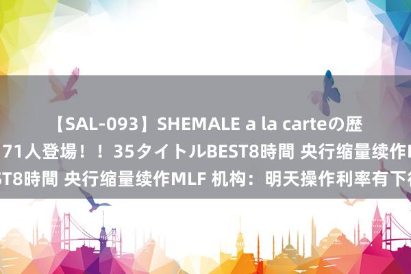 【SAL-093】SHEMALE a la carteの歴史 2008～2011 国内作品171人登場！！35タイトルBEST8時間 央行缩量续作MLF 机构：明天操作利率有下行空间