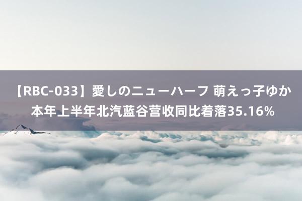 【RBC-033】愛しのニューハーフ 萌えっ子ゆか 本年上半年北汽蓝谷营收同比着落35.16%